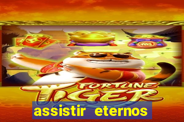 assistir eternos completo dublado